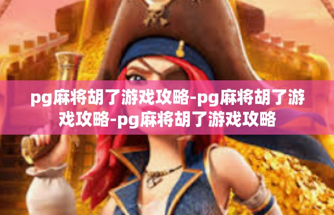 pg麻将胡了游戏攻略-pg麻将胡了游戏攻略-pg麻将胡了游戏攻略