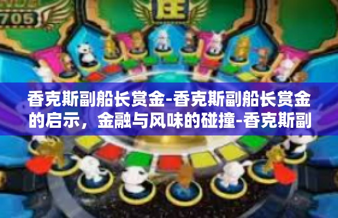 香克斯副船长赏金-香克斯副船长赏金的启示，金融与风味的碰撞-香克斯副船长赏金