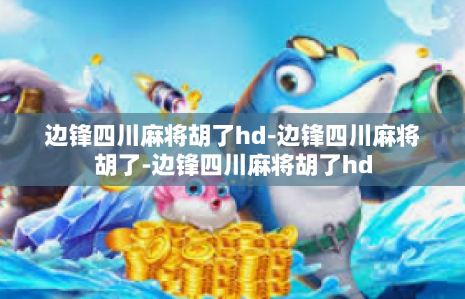 边锋四川麻将胡了hd-边锋四川麻将胡了-边锋四川麻将胡了hd