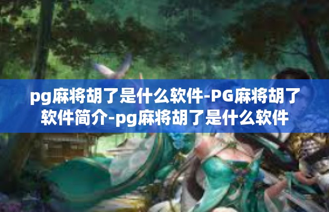 pg麻将胡了是什么软件-PG麻将胡了软件简介-pg麻将胡了是什么软件