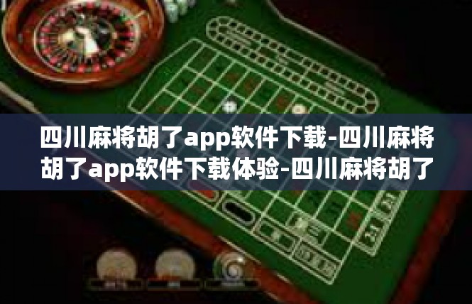 四川麻将胡了app软件下载-四川麻将胡了app软件下载体验-四川麻将胡了app软件下载
