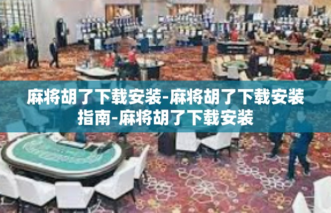 麻将胡了下载安装-麻将胡了下载安装指南-麻将胡了下载安装