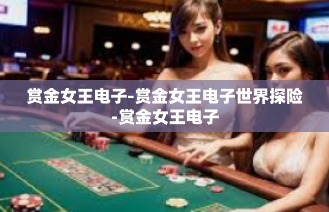 赏金女王电子-赏金女王电子世界探险-赏金女王电子
