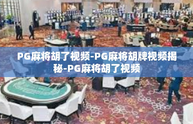 PG麻将胡了视频-PG麻将胡牌视频揭秘-PG麻将胡了视频