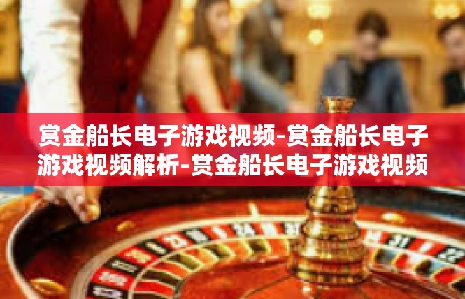 赏金船长电子游戏视频-赏金船长电子游戏视频解析-赏金船长电子游戏视频
