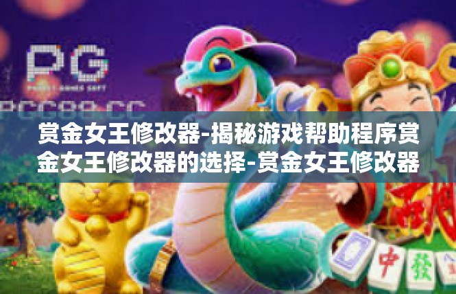 赏金女王修改器-揭秘游戏帮助程序赏金女王修改器的选择-赏金女王修改器