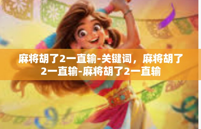 麻将胡了2一直输-关键词，麻将胡了2一直输-麻将胡了2一直输