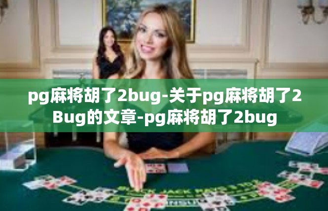 pg麻将胡了2bug-关于pg麻将胡了2Bug的文章-pg麻将胡了2bug
