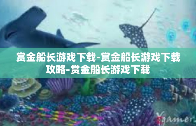 赏金船长游戏下载-赏金船长游戏下载攻略-赏金船长游戏下载