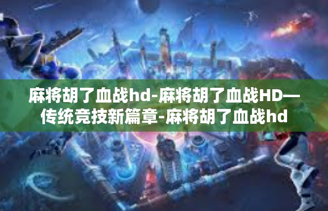 麻将胡了血战hd-麻将胡了血战HD—传统竞技新篇章-麻将胡了血战hd