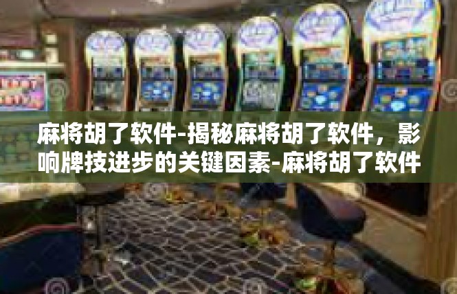 麻将胡了软件-揭秘麻将胡了软件，影响牌技进步的关键因素-麻将胡了软件