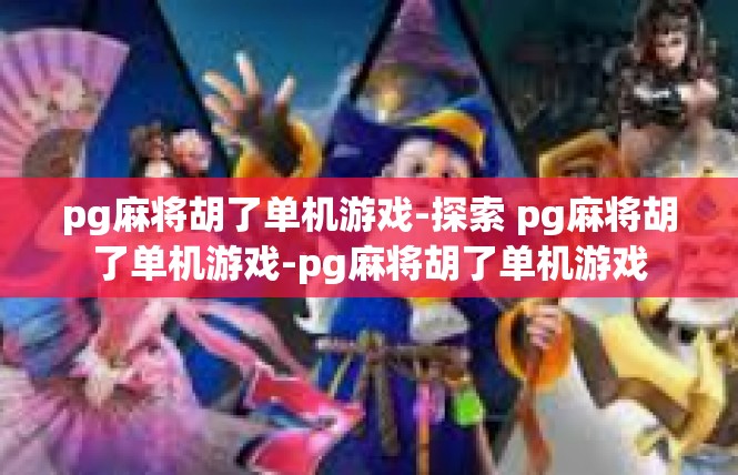 pg麻将胡了单机游戏-探索 pg麻将胡了单机游戏-pg麻将胡了单机游戏