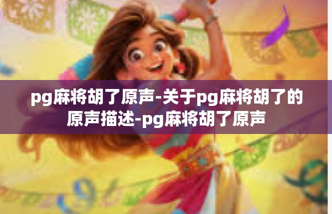 pg麻将胡了原声-关于pg麻将胡了的原声描述-pg麻将胡了原声