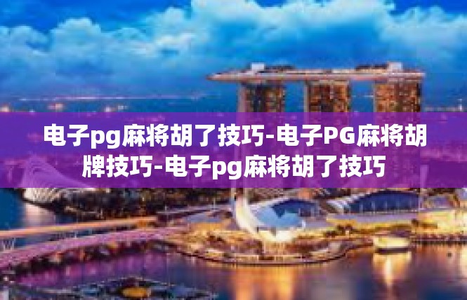 电子pg麻将胡了技巧-电子PG麻将胡牌技巧-电子pg麻将胡了技巧