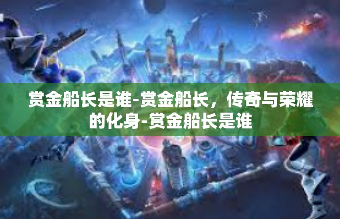赏金船长是谁-赏金船长，传奇与荣耀的化身-赏金船长是谁