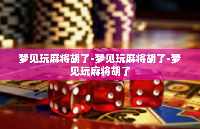 梦见玩麻将胡了-梦见玩麻将胡了-梦见玩麻将胡了