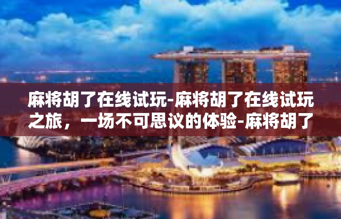 麻将胡了在线试玩-麻将胡了在线试玩之旅，一场不可思议的体验-麻将胡了在线试玩
