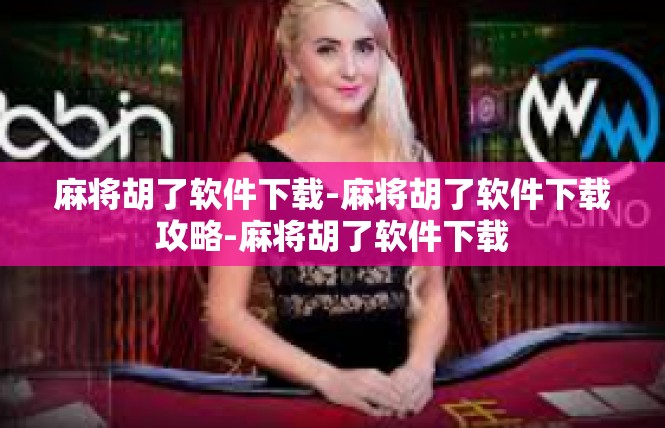 麻将胡了软件下载-麻将胡了软件下载攻略-麻将胡了软件下载