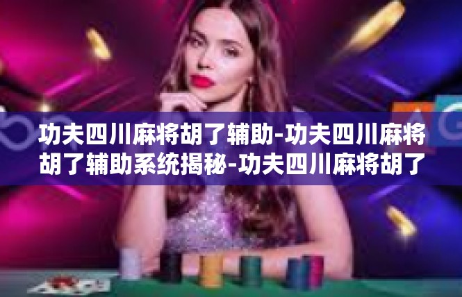 功夫四川麻将胡了辅助-功夫四川麻将胡了辅助系统揭秘-功夫四川麻将胡了辅助