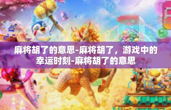 麻将胡了的意思-麻将胡了，游戏中的幸运时刻-麻将胡了的意思