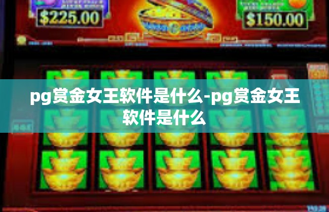 pg赏金女王软件是什么-pg赏金女王软件是什么