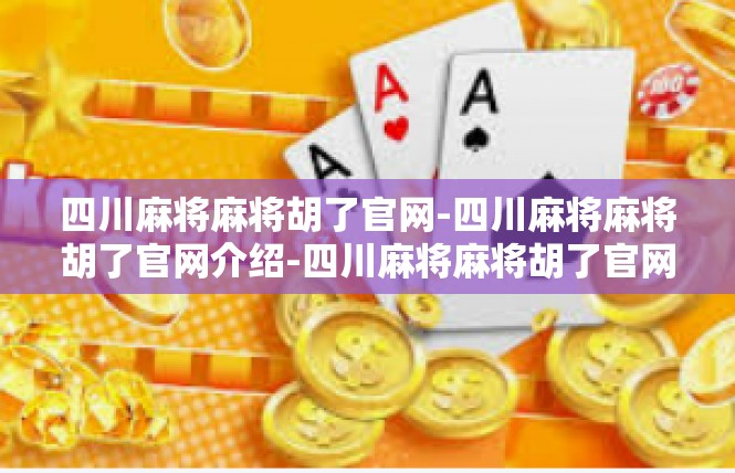 四川麻将麻将胡了官网-四川麻将麻将胡了官网介绍-四川麻将麻将胡了官网