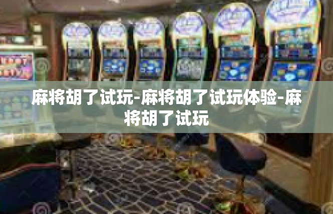 麻将胡了试玩-麻将胡了试玩体验-麻将胡了试玩