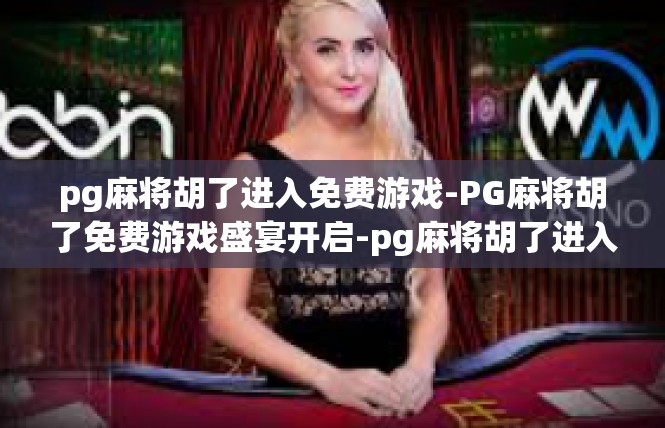 pg麻将胡了进入免费游戏-PG麻将胡了免费游戏盛宴开启-pg麻将胡了进入免费游戏