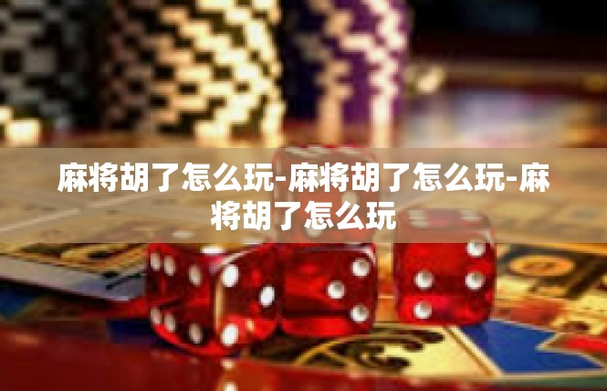 麻将胡了怎么玩-麻将胡了怎么玩-麻将胡了怎么玩