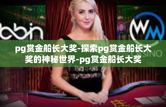 pg赏金船长大奖-探索pg赏金船长大奖的神秘世界-pg赏金船长大奖