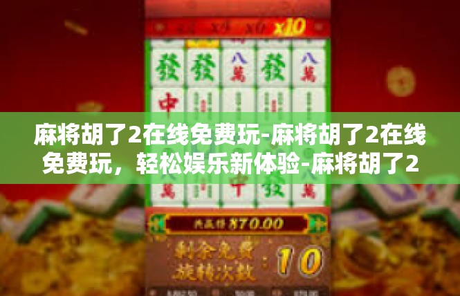 麻将胡了2在线免费玩-麻将胡了2在线免费玩，轻松娱乐新体验-麻将胡了2在线免费玩