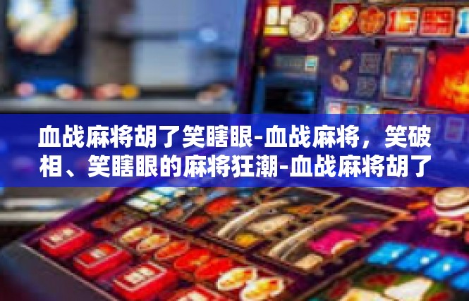 血战麻将胡了笑瞎眼-血战麻将，笑破相、笑瞎眼的麻将狂潮-血战麻将胡了笑瞎眼