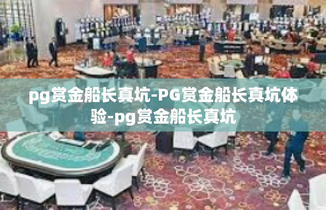 pg赏金船长真坑-PG赏金船长真坑体验-pg赏金船长真坑