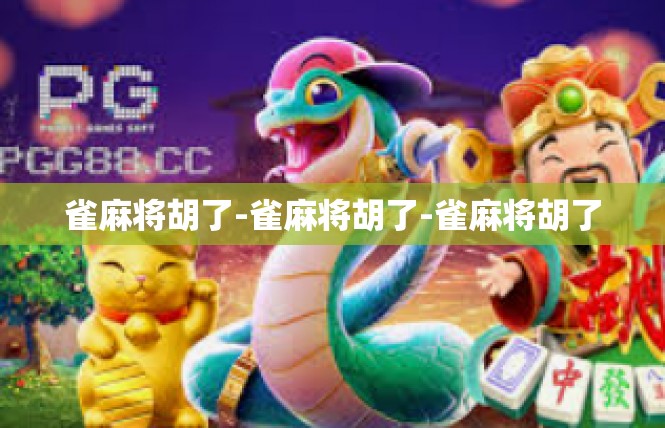 雀麻将胡了-雀麻将胡了-雀麻将胡了