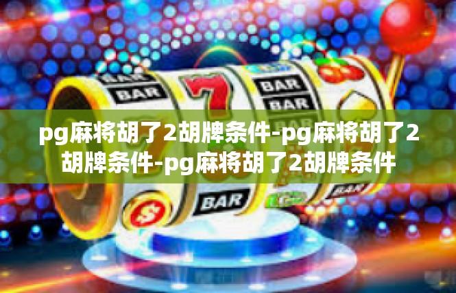 pg麻将胡了2胡牌条件-pg麻将胡了2胡牌条件-pg麻将胡了2胡牌条件