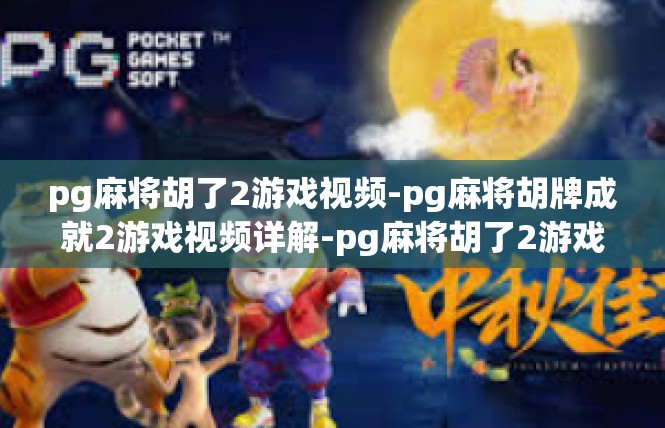 pg麻将胡了2游戏视频-pg麻将胡牌成就2游戏视频详解-pg麻将胡了2游戏视频