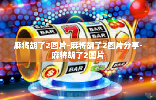 麻将胡了2图片-麻将胡了2图片分享-麻将胡了2图片