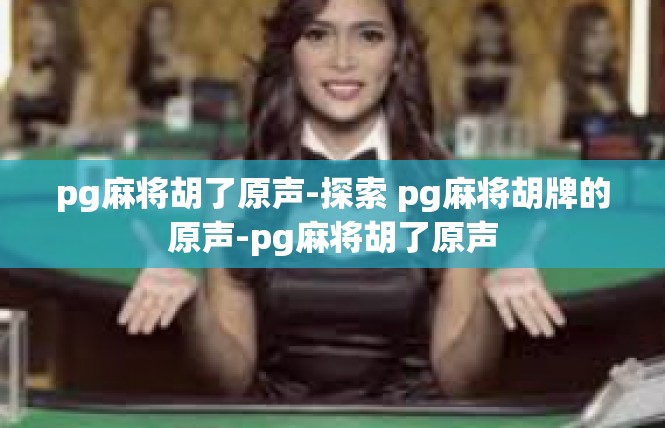 pg麻将胡了原声-探索 pg麻将胡牌的原声-pg麻将胡了原声
