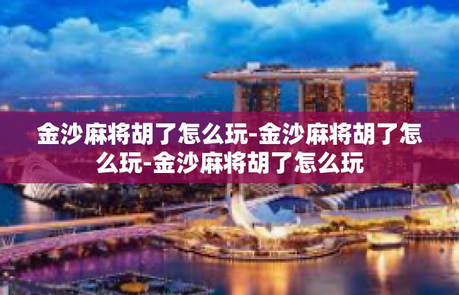 金沙麻将胡了怎么玩-金沙麻将胡了怎么玩-金沙麻将胡了怎么玩