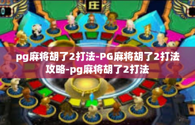 pg麻将胡了2打法-PG麻将胡了2打法攻略-pg麻将胡了2打法