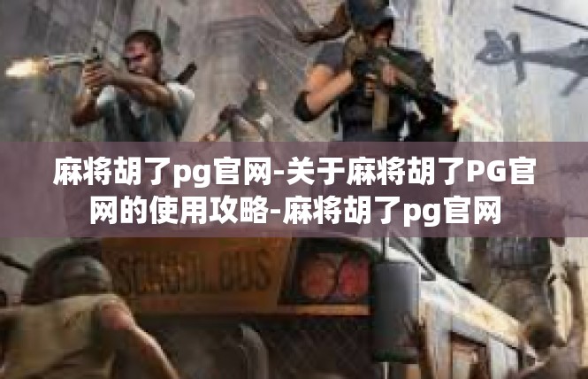 麻将胡了pg官网-关于麻将胡了PG官网的使用攻略-麻将胡了pg官网