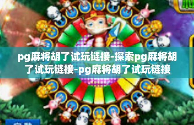 pg麻将胡了试玩链接-探索pg麻将胡了试玩链接-pg麻将胡了试玩链接