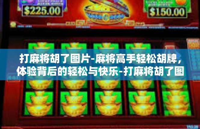 打麻将胡了图片-麻将高手轻松胡牌，体验背后的轻松与快乐-打麻将胡了图片
