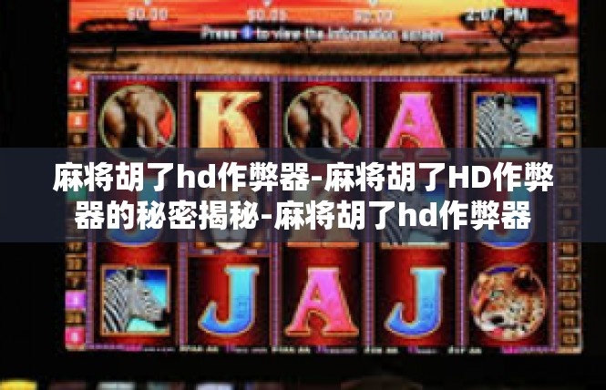 麻将胡了hd作弊器-麻将胡了HD作弊器的秘密揭秘-麻将胡了hd作弊器