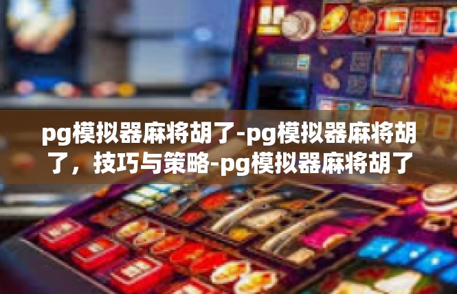 pg模拟器麻将胡了-pg模拟器麻将胡了，技巧与策略-pg模拟器麻将胡了