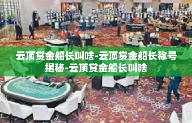 云顶赏金船长叫啥-云顶赏金船长称号揭秘-云顶赏金船长叫啥