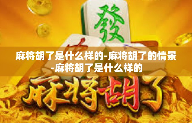 麻将胡了是什么样的-麻将胡了的情景-麻将胡了是什么样的