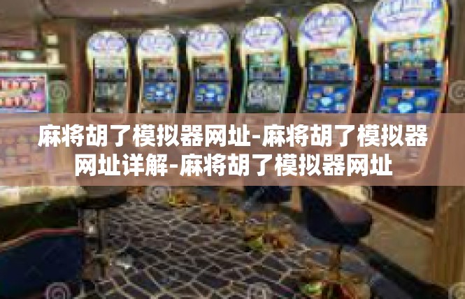 麻将胡了模拟器网址-麻将胡了模拟器网址详解-麻将胡了模拟器网址