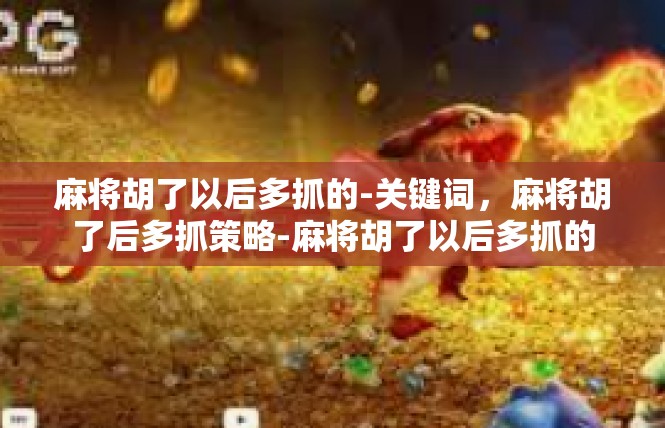 麻将胡了以后多抓的-关键词，麻将胡了后多抓策略-麻将胡了以后多抓的