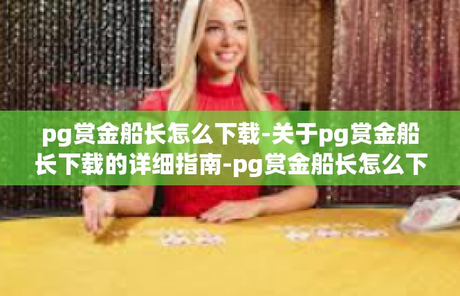 pg赏金船长怎么下载-关于pg赏金船长下载的详细指南-pg赏金船长怎么下载